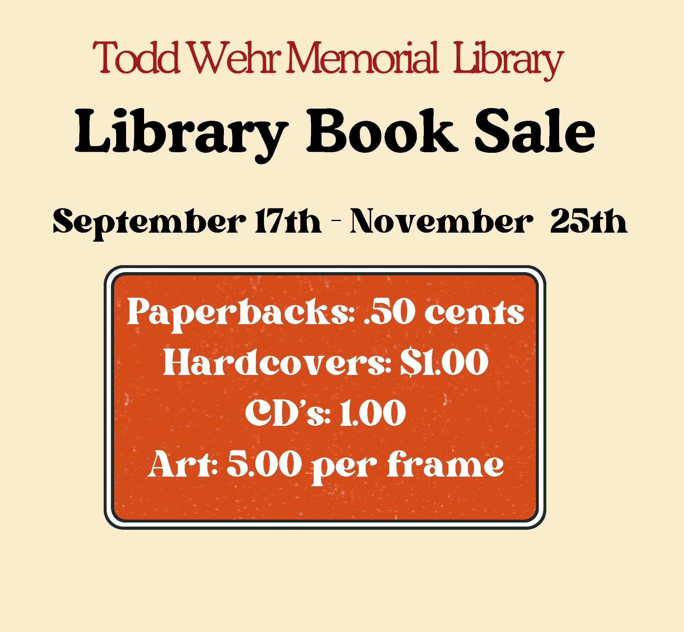 Todd Wehr Memorial Library Book Sale, September 17th - November 25th. Paperbacks $.50, Hardcovers $1.00, CDs $1.00, Art $5.00 per frame.